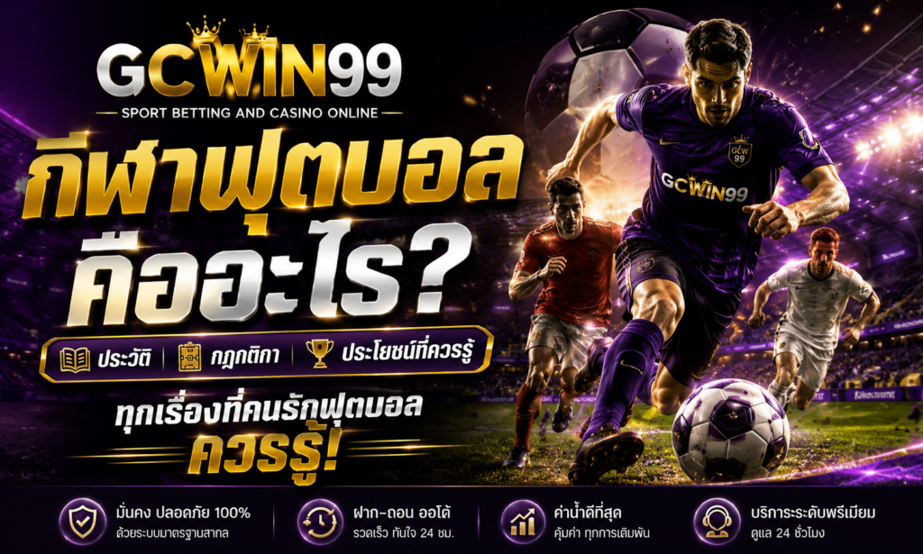 กีฬาฟุตบอล คืออะไร ประวัติ กฎกติกา และประโยชน์ที่ควรรู้ GCWIN99